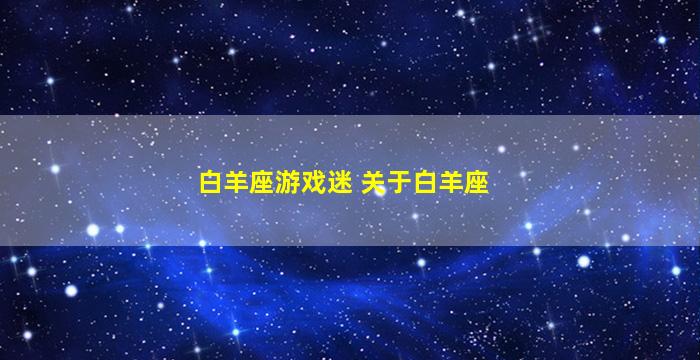 白羊座游戏迷 关于白羊座